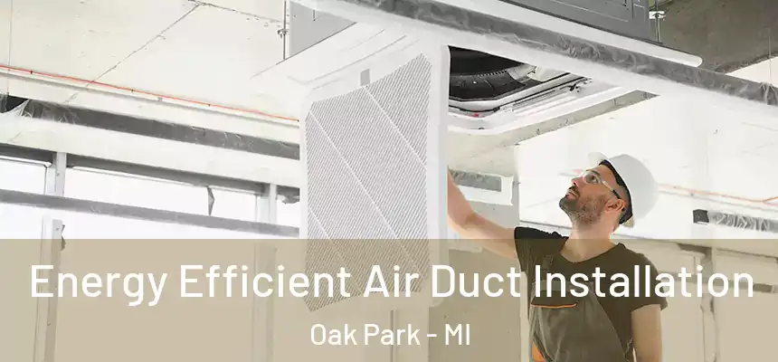 Energy Efficient Air Duct Installation Oak Park - MI
