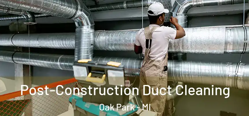Post-Construction Duct Cleaning Oak Park - MI