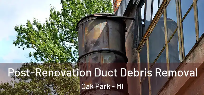  Post-Renovation Duct Debris Removal Oak Park - MI